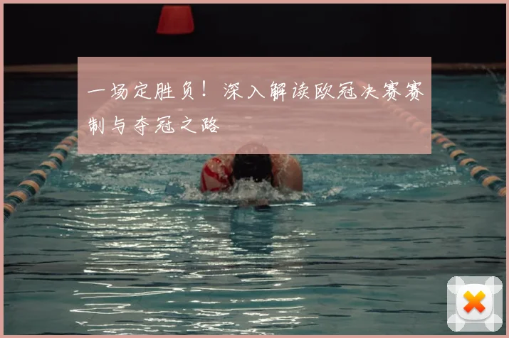 一场定胜负！深入解读欧冠决赛赛制与夺冠之路