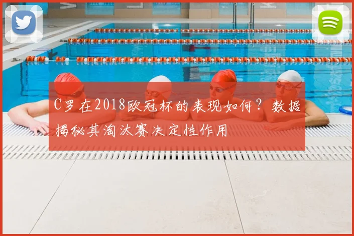 C罗在2018欧冠杯的表现如何？数据揭秘其淘汰赛决定性作用