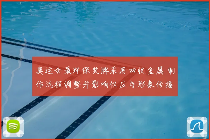 奥运会最环保奖牌采用回收金属 制作流程调整并影响供应与形象传播