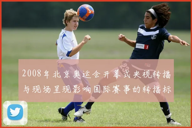 2008年北京奥运会开幕式央视转播与现场呈现影响国际赛事的转播标准