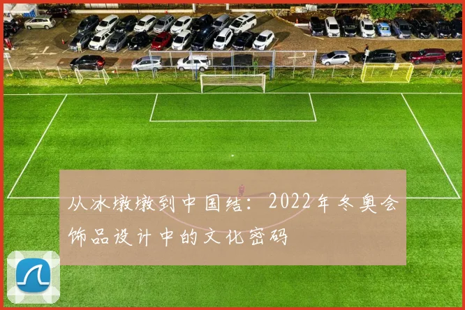 从冰墩墩到中国结:2022年冬奥会饰品设计中的文化密码