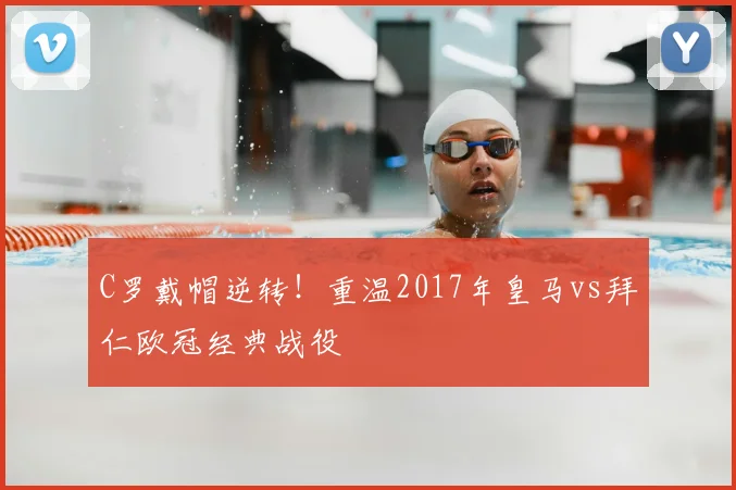 C罗戴帽逆转！重温2017年皇马vs拜仁欧冠经典战役