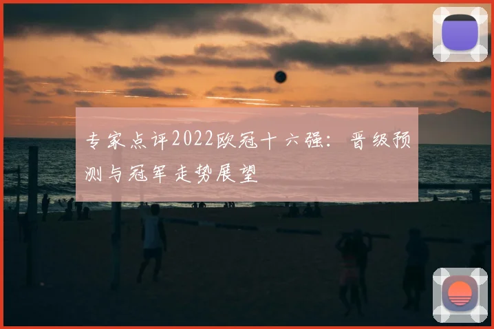 专家点评2022欧冠十六强：晋级预测与冠军走势展望