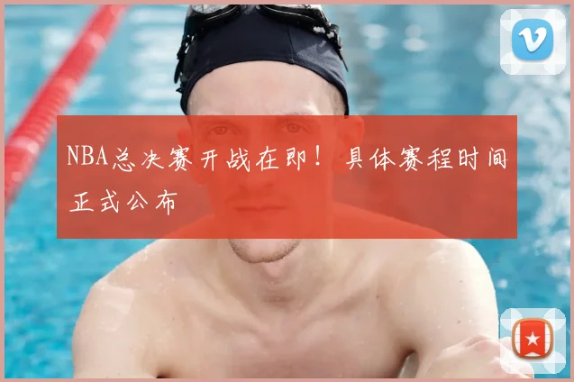 NBA总决赛开战在即！具体赛程时间正式公布